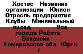 Хостес › Название организации ­ Юнион › Отрасль предприятия ­ Клубы › Минимальный оклад ­ 20 000 - Все города Работа » Вакансии   . Кемеровская обл.,Юрга г.